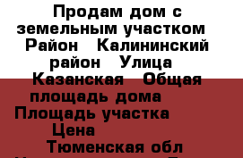 Продам дом с земельным участком › Район ­ Калининский район › Улица ­ Казанская › Общая площадь дома ­ 60 › Площадь участка ­ 500 › Цена ­ 4 500 000 - Тюменская обл. Недвижимость » Дома, коттеджи, дачи продажа   